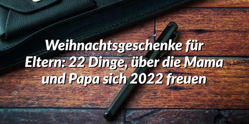 Weihnachtsgeschenke für Eltern: 22 Dinge, über die Mama und Papa sich 2022 freuen